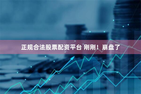 正规合法股票配资平台 刚刚！崩盘了